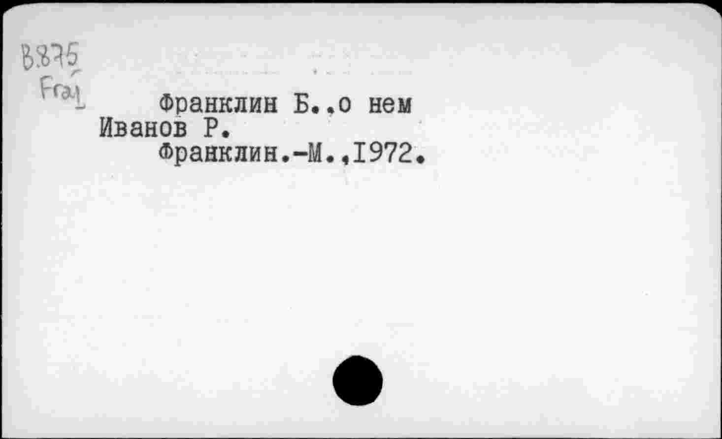 ﻿№5
Франклин Б..о нем Иванов Р.
франклин.-М.,1972